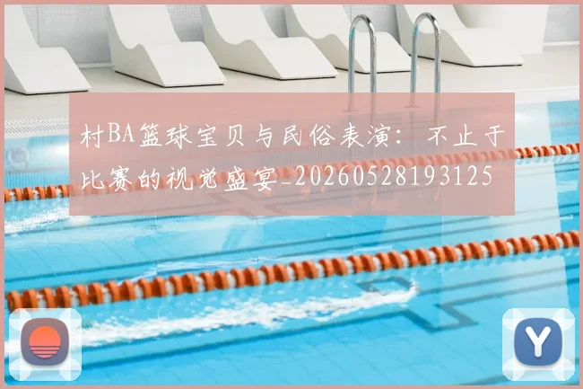 村BA篮球宝贝与民俗表演:不止于比赛的视觉盛宴_20260528193125