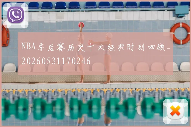 NBA季后赛历史十大经典时刻回顾_20260531170246