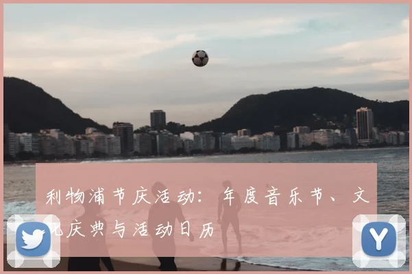 利物浦节庆活动:年度音乐节、文化庆典与活动日历