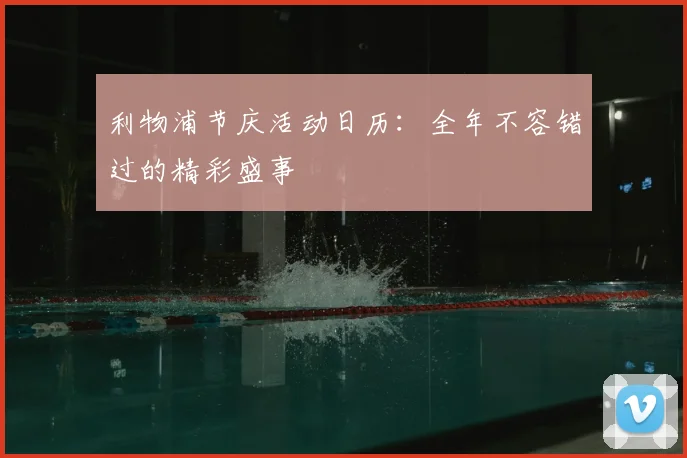 利物浦节庆活动日历:全年不容错过的精彩盛事