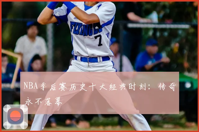 NBA季后赛历史十大经典时刻:传奇永不落幕