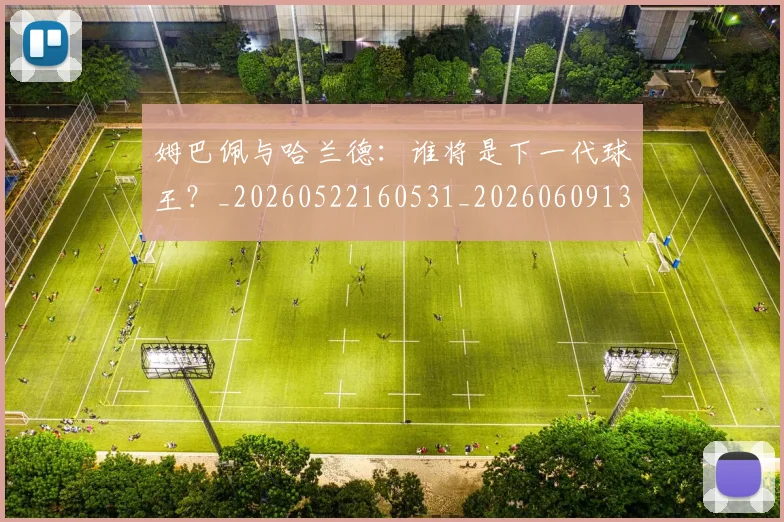 姆巴佩与哈兰德:谁将是下一代球王?_20260522160531_20260609132725