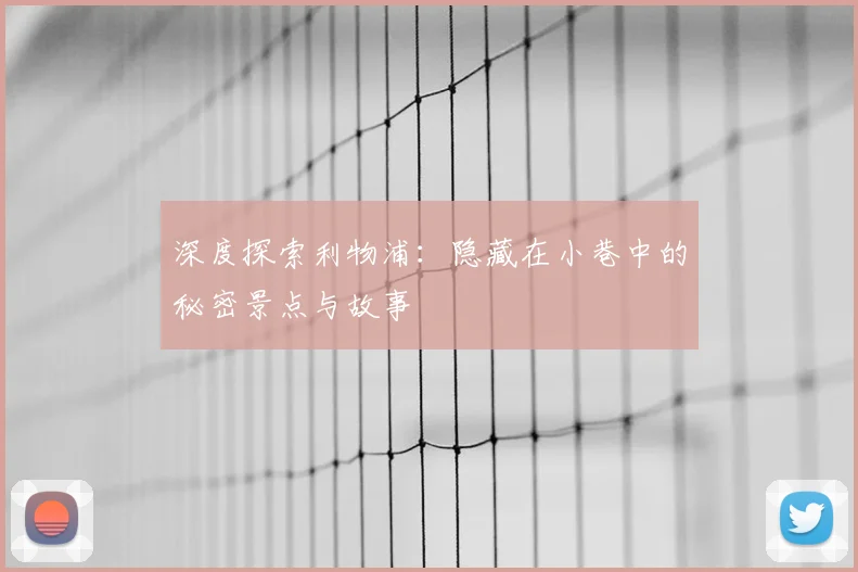 深度探索利物浦:隐藏在小巷中的秘密景点与故事