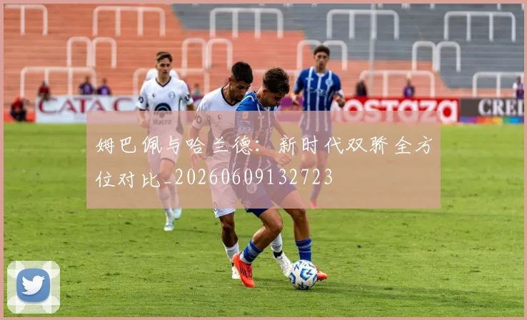 姆巴佩与哈兰德:新时代双骄全方位对比_20260609132723