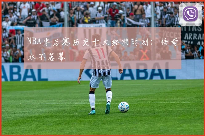 NBA季后赛历史十大经典时刻：传奇永不落幕