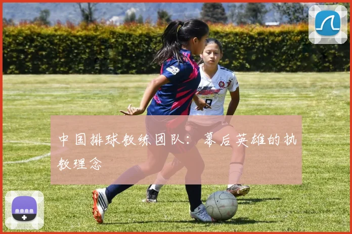中国排球教练团队：幕后英雄的执教理念